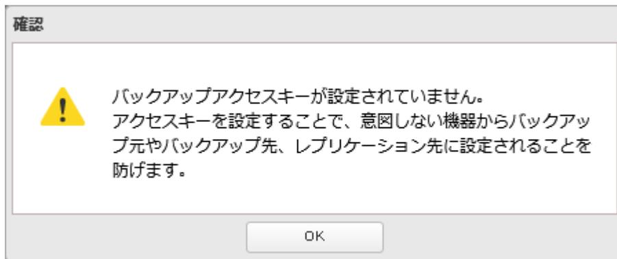 A confirmation dialog box titled '確認' (Confirm). It contains a yellow warning triangle icon and the following text: 'バックアップアクセスキーが設定されていません。アクセスキーを設定することで、意図しない機器からバックアップ元やバックアップ先、レプリケーション先に設定されることを防げます。' (The backup access key is not set. Setting the access key prevents unauthorized devices from being set to the backup source, backup destination, or replication destination. Click OK to continue.) There is an 'OK' button at the bottom.